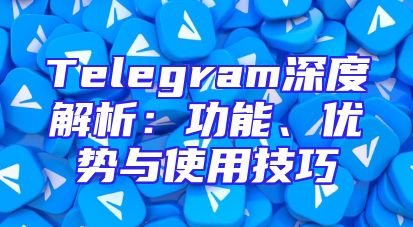 Telegram深度解析：功能、优势与使用技巧