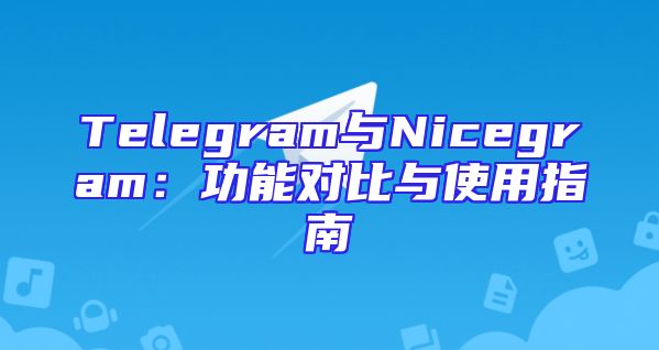 Telegram与Nicegram：功能对比与使用指南