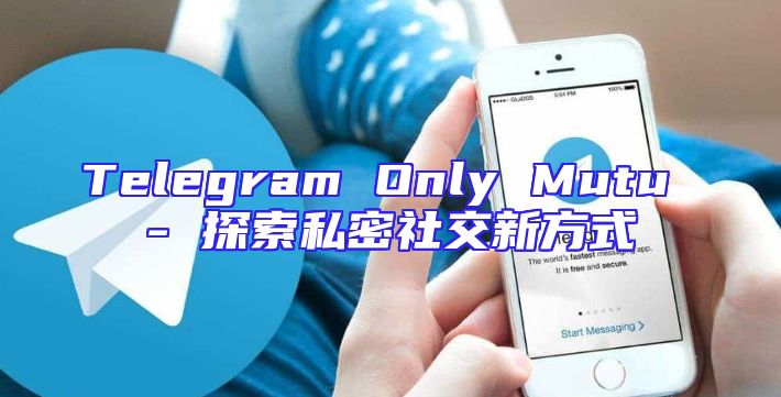 Telegram Only Mutu - 探索私密社交新方式