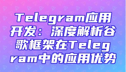 Telegram应用开发：深度解析谷歌框架在Telegram中的应用优势