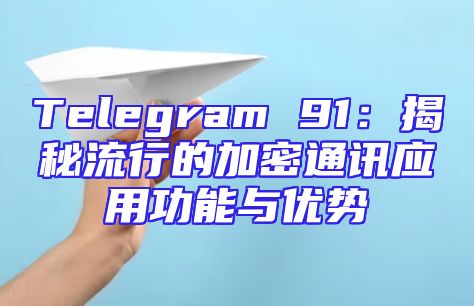 Telegram 91：揭秘流行的加密通讯应用功能与优势