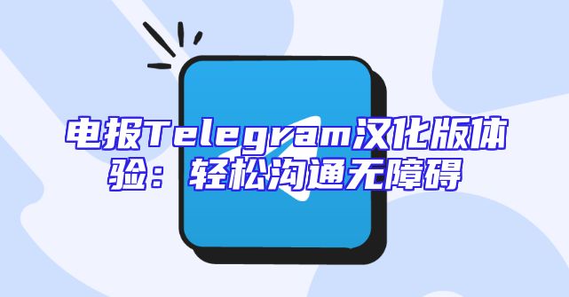 电报Telegram汉化版体验：轻松沟通无障碍