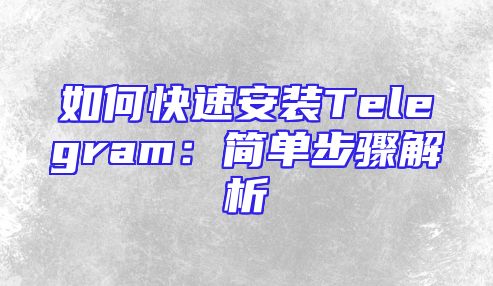 如何快速安装Telegram：简单步骤解析
