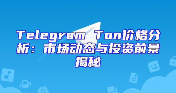 Telegram Ton价格分析：市场动态与投资前景揭秘
