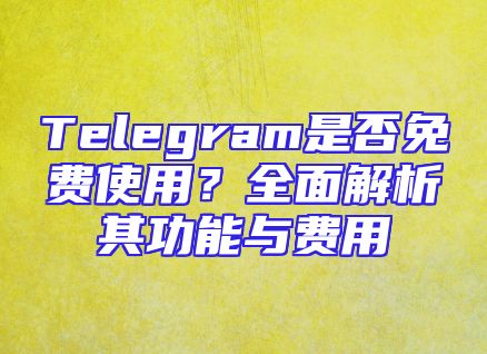 Telegram是否免费使用？全面解析其功能与费用