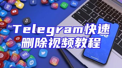 Telegram快速删除视频教程