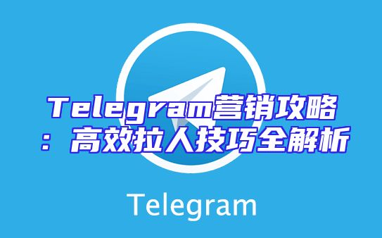 Telegram营销攻略：高效拉人技巧全解析
