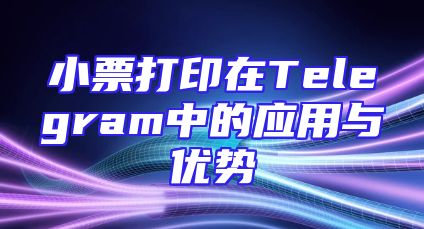 小票打印在Telegram中的应用与优势