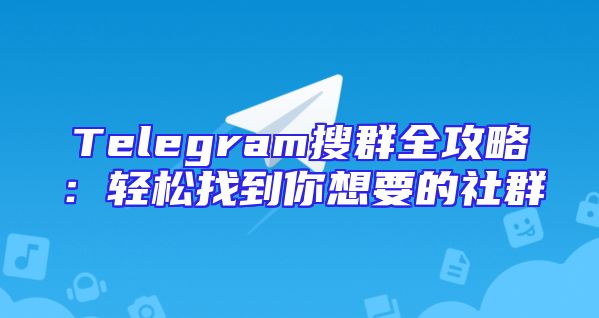 Telegram搜群全攻略：轻松找到你想要的社群