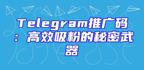 Telegram推广码：高效吸粉的秘密武器