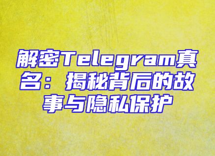 解密Telegram真名：揭秘背后的故事与隐私保护