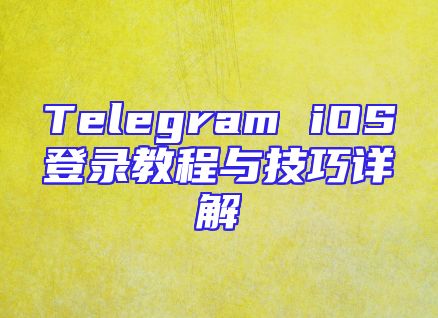 Telegram iOS登录教程与技巧详解