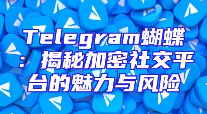 Telegram蝴蝶：揭秘加密社交平台的魅力与风险