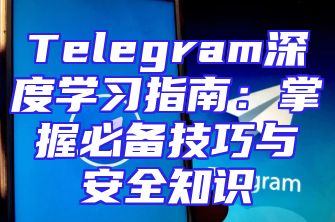 Telegram深度学习指南：掌握必备技巧与安全知识