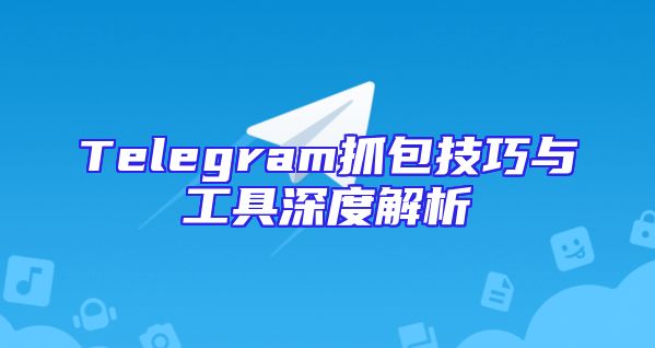 Telegram抓包技巧与工具深度解析