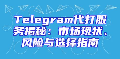 Telegram代打服务揭秘：市场现状、风险与选择指南