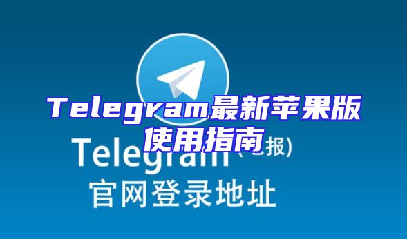 Telegram最新苹果版使用指南
