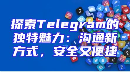 探索Telegram的独特魅力：沟通新方式，安全又便捷