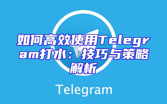 如何高效使用Telegram打水：技巧与策略解析