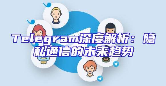 Telegram深度解析：隐私通信的未来趋势