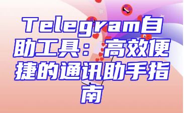 Telegram自助工具：高效便捷的通讯助手指南