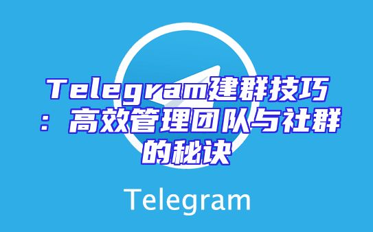 Telegram建群技巧：高效管理团队与社群的秘诀