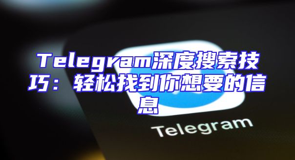 Telegram深度搜索技巧：轻松找到你想要的信息