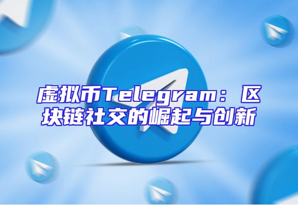 虚拟币Telegram：区块链社交的崛起与创新