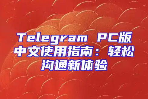 Telegram PC版中文使用指南：轻松沟通新体验