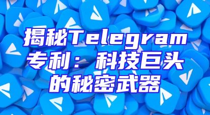 揭秘Telegram专利：科技巨头的秘密武器