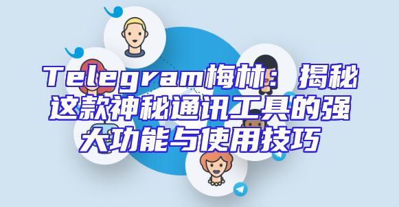 Telegram梅林：揭秘这款神秘通讯工具的强大功能与使用技巧