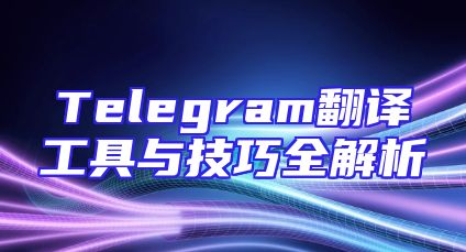 Telegram翻译工具与技巧全解析
