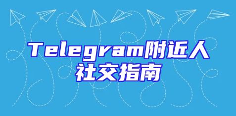Telegram附近人社交指南