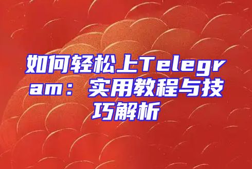 如何轻松上Telegram：实用教程与技巧解析