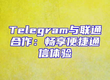 Telegram与联通合作：畅享便捷通信体验