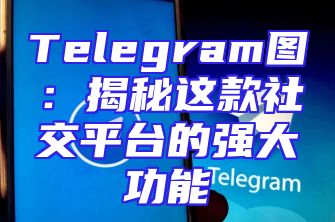 Telegram图：揭秘这款社交平台的强大功能