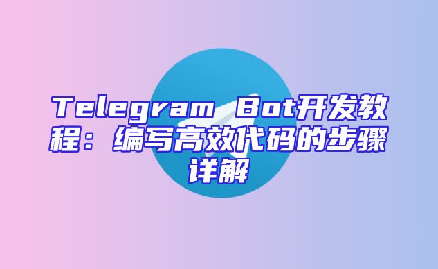 Telegram Bot开发教程：编写高效代码的步骤详解