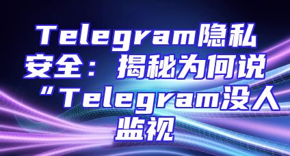 Telegram隐私安全：揭秘为何说“Telegram没人监视