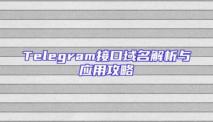 Telegram接口域名解析与应用攻略