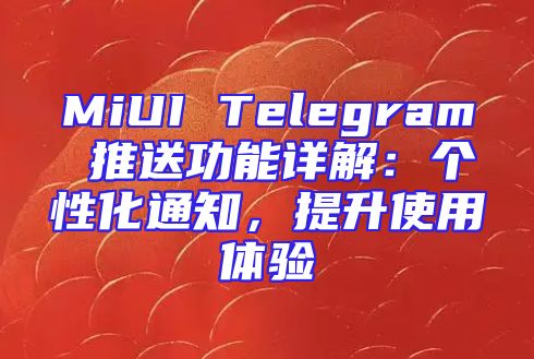 MiUI Telegram 推送功能详解：个性化通知，提升使用体验