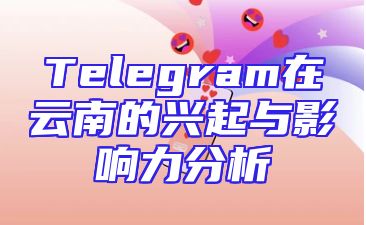 Telegram在云南的兴起与影响力分析