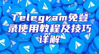 Telegram免登录使用教程及技巧详解