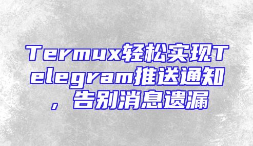 Termux轻松实现Telegram推送通知，告别消息遗漏