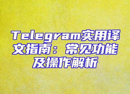 Telegram实用译文指南：常见功能及操作解析