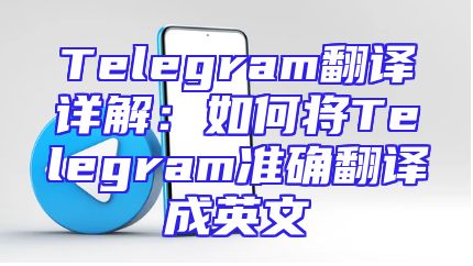 Telegram翻译详解：如何将Telegram准确翻译成英文