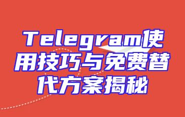 Telegram使用技巧与免费替代方案揭秘