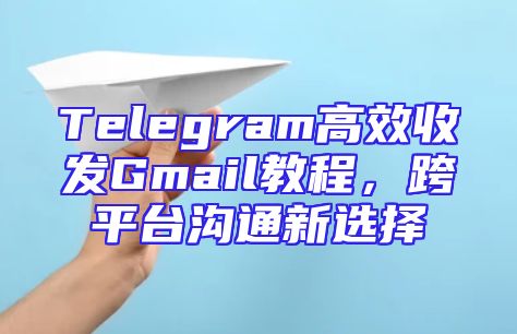 Telegram高效收发Gmail教程，跨平台沟通新选择