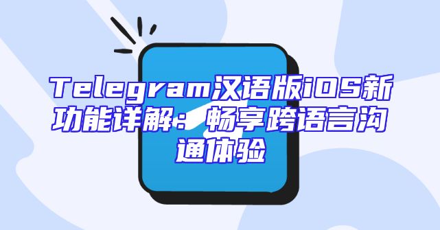 Telegram汉语版iOS新功能详解：畅享跨语言沟通体验