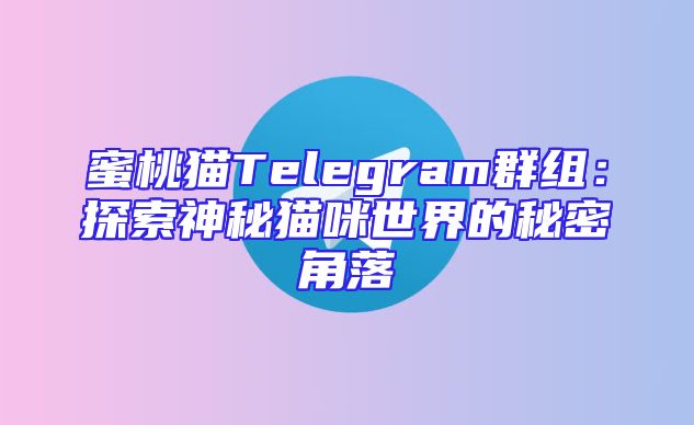 蜜桃猫Telegram群组：探索神秘猫咪世界的秘密角落