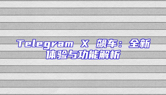 Telegram X 飙车：全新体验与功能解析